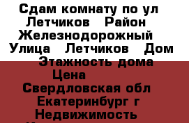 Сдам комнату по ул. Летчиков › Район ­ Железнодорожный › Улица ­ Летчиков › Дом ­ 9 › Этажность дома ­ 2 › Цена ­ 10 000 - Свердловская обл., Екатеринбург г. Недвижимость » Квартиры аренда   